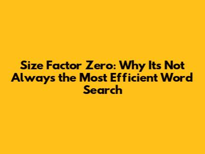 Size Factor Zero: Why It's Not Always the Most Efficient Word Search