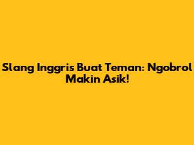 Slang Inggris Buat Teman: Ngobrol Makin Asik!