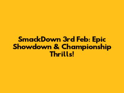 SmackDown 3rd Feb: Epic Showdown & Championship Thrills!