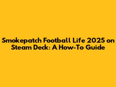 Smokepatch Football Life 2025 on Steam Deck: A How-To Guide