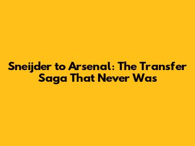 Sneijder to Arsenal: The Transfer Saga That Never Was