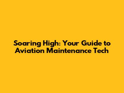 Soaring High: Your Guide to Aviation Maintenance Tech