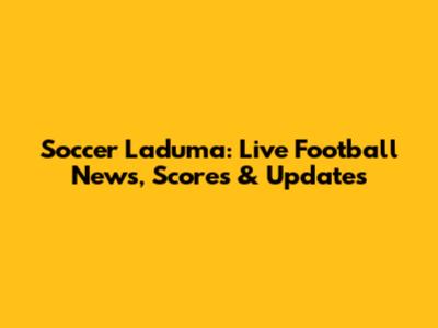 Soccer Laduma: Live Football News, Scores & Updates