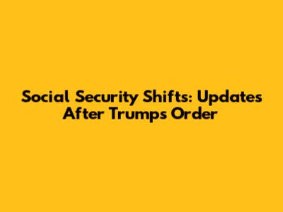 Social Security Shifts: Updates After Trump's Order