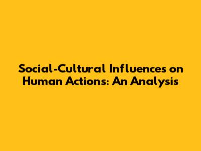 Social-Cultural Influences on Human Actions: An Analysis