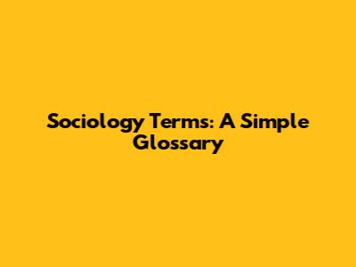 Sociology Terms: A Simple Glossary