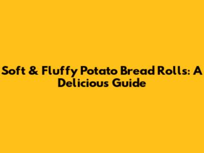 Soft & Fluffy Potato Bread Rolls: A Delicious Guide