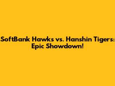SoftBank Hawks vs. Hanshin Tigers: Epic Showdown!
