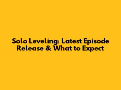 Solo Leveling: Latest Episode Release & What to Expect