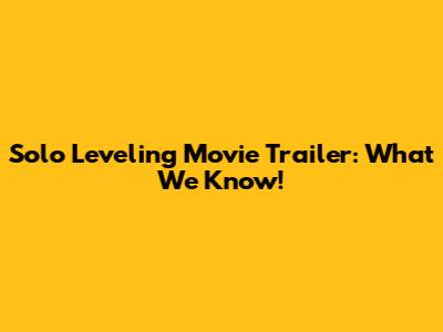 Solo Leveling Movie Trailer: What We Know!