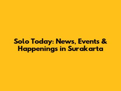 Solo Today: News, Events & Happenings in Surakarta