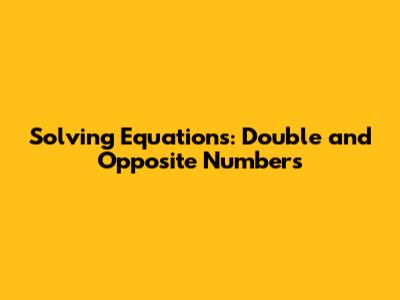 Solving Equations: Double and Opposite Numbers