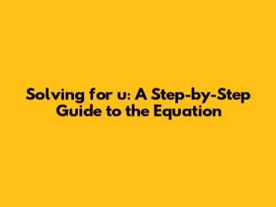 Solving for u: A Step-by-Step Guide to the Equation