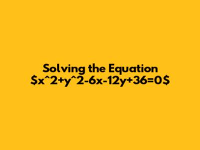 Solving the Equation $x^2+y^2-6x-12y+36=0$