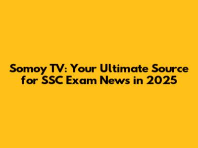 Somoy TV: Your Ultimate Source for SSC Exam News in 2025