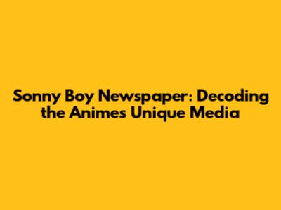 Sonny Boy Newspaper: Decoding the Anime's Unique Media