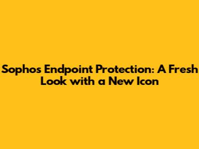 Sophos Endpoint Protection: A Fresh Look with a New Icon