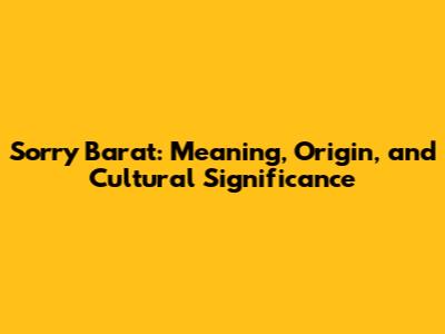Sorry Barat: Meaning, Origin, and Cultural Significance