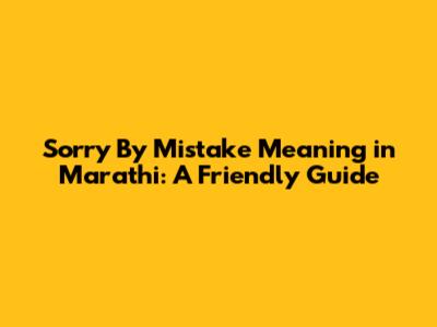 Sorry By Mistake Meaning in Marathi: A Friendly Guide