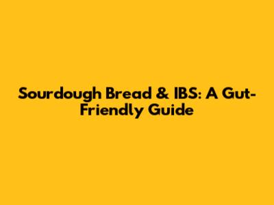 Sourdough Bread & IBS: A Gut-Friendly Guide
