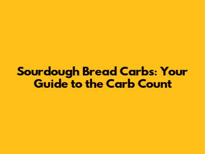 Sourdough Bread Carbs: Your Guide to the Carb Count