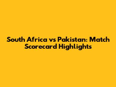 South Africa vs Pakistan: Match Scorecard Highlights