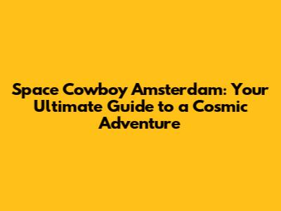 Space Cowboy Amsterdam: Your Ultimate Guide to a Cosmic Adventure