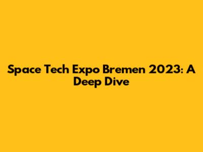Space Tech Expo Bremen 2023: A Deep Dive