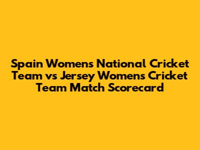 Spain Women's National Cricket Team vs Jersey Women's Cricket Team Match Scorecard