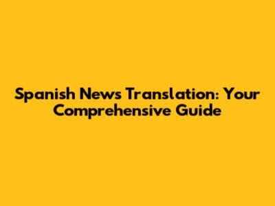 Spanish News Translation: Your Comprehensive Guide