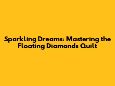 Sparkling Dreams: Mastering the Floating Diamonds Quilt