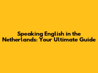 Speaking English in the Netherlands: Your Ultimate Guide