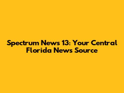 Spectrum News 13: Your Central Florida News Source