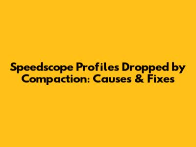Speedscope Profiles Dropped by Compaction: Causes & Fixes