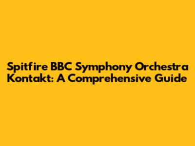 Spitfire BBC Symphony Orchestra Kontakt: A Comprehensive Guide