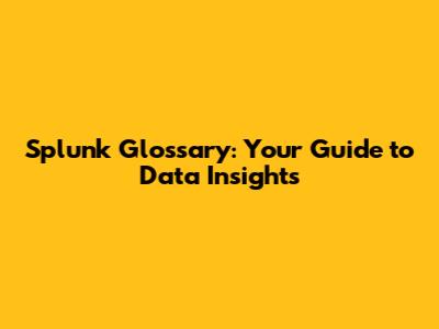 Splunk Glossary: Your Guide to Data Insights