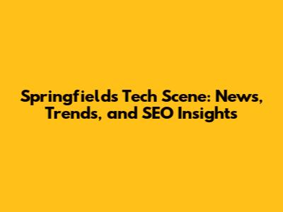 Springfield's Tech Scene: News, Trends, and SEO Insights