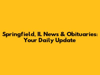 Springfield, IL News & Obituaries: Your Daily Update
