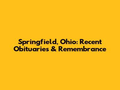 Springfield, Ohio: Recent Obituaries & Remembrance