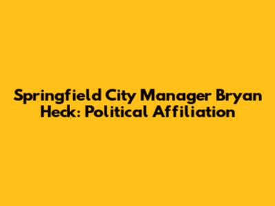 Springfield City Manager Bryan Heck: Political Affiliation