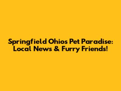 Springfield Ohio's Pet Paradise: Local News & Furry Friends!