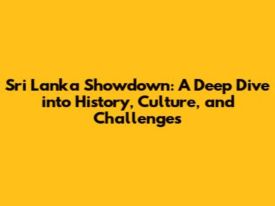 Sri Lanka Showdown: A Deep Dive into History, Culture, and Challenges