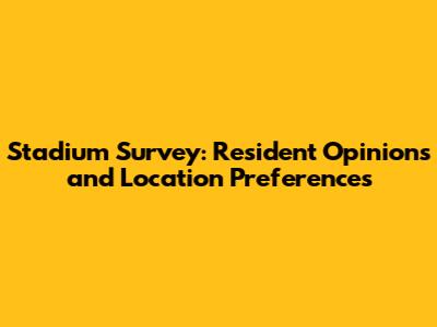 Stadium Survey: Resident Opinions and Location Preferences