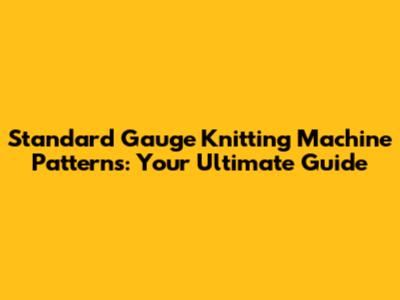 Standard Gauge Knitting Machine Patterns: Your Ultimate Guide