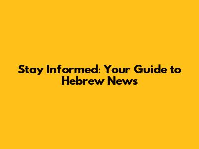 Stay Informed: Your Guide to Hebrew News