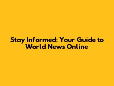 Stay Informed: Your Guide to World News Online