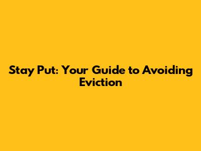 Stay Put: Your Guide to Avoiding Eviction