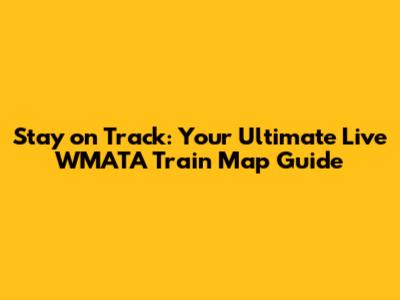 Stay on Track: Your Ultimate Live WMATA Train Map Guide