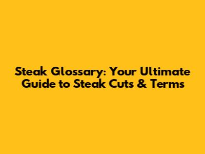Steak Glossary: Your Ultimate Guide to Steak Cuts & Terms