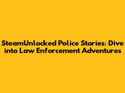 SteamUnlocked Police Stories: Dive into Law Enforcement Adventures